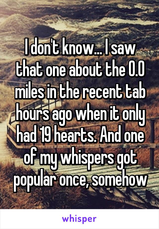 I don't know... I saw that one about the 0.0 miles in the recent tab hours ago when it only had 19 hearts. And one of my whispers got popular once, somehow