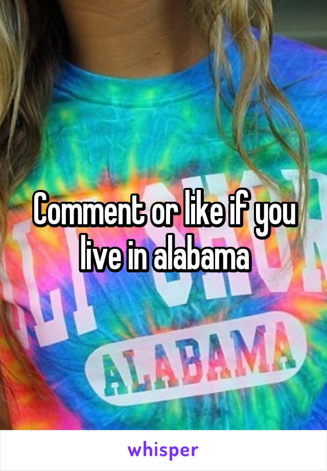 Comment or like if you live in alabama