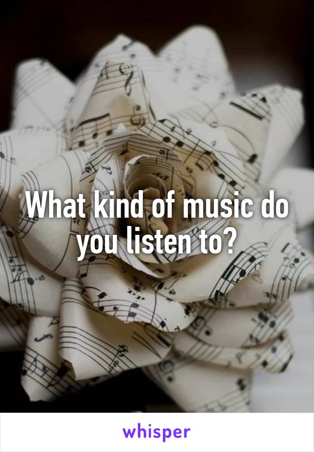 What kind of music do you listen to?