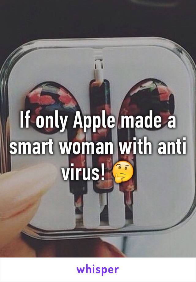 If only Apple made a smart woman with anti virus! 🤔