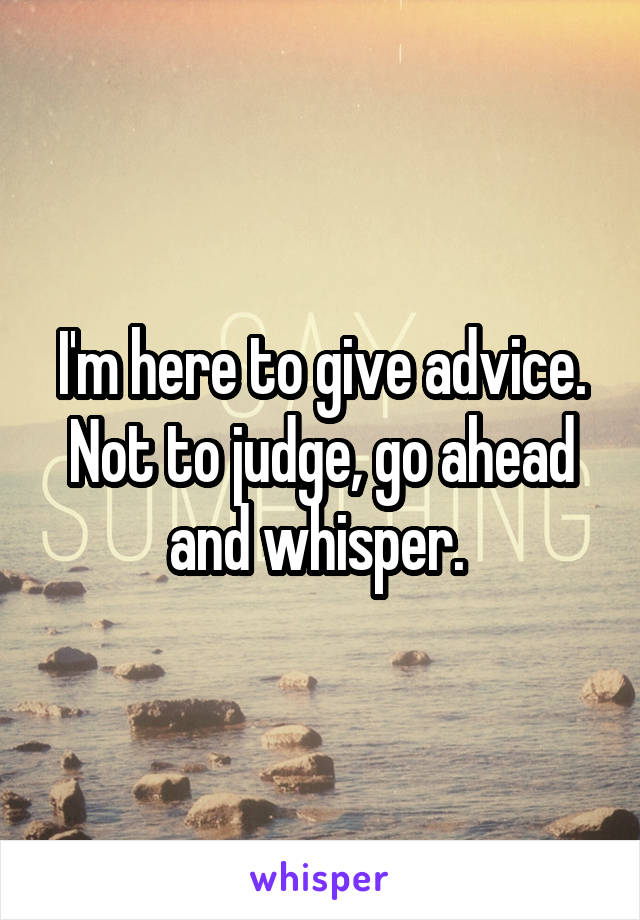 I'm here to give advice. Not to judge, go ahead and whisper. 