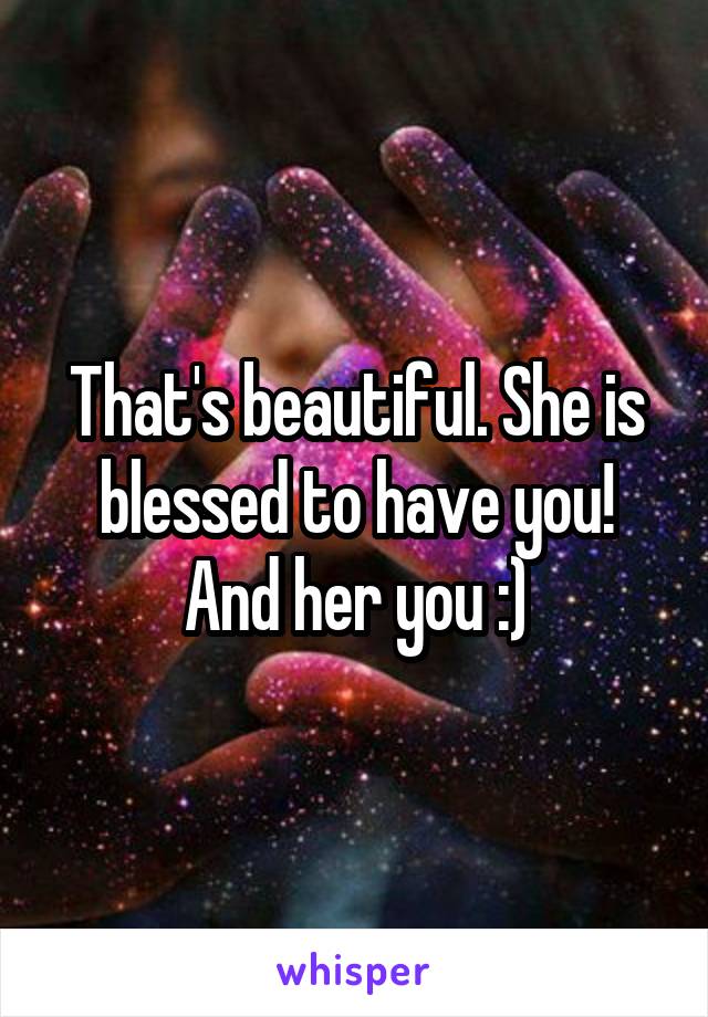 That's beautiful. She is blessed to have you! And her you :)