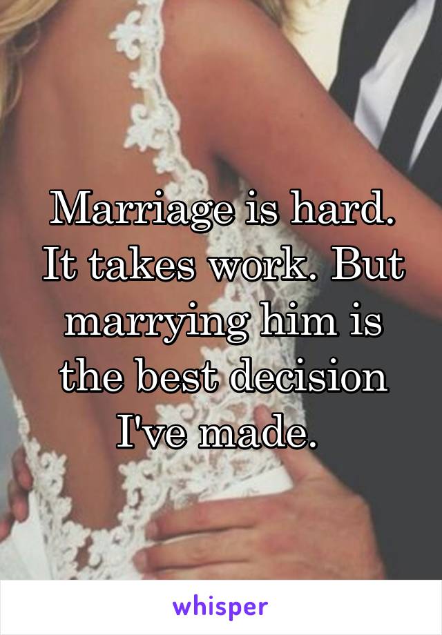 Marriage is hard. It takes work. But marrying him is the best decision I've made. 