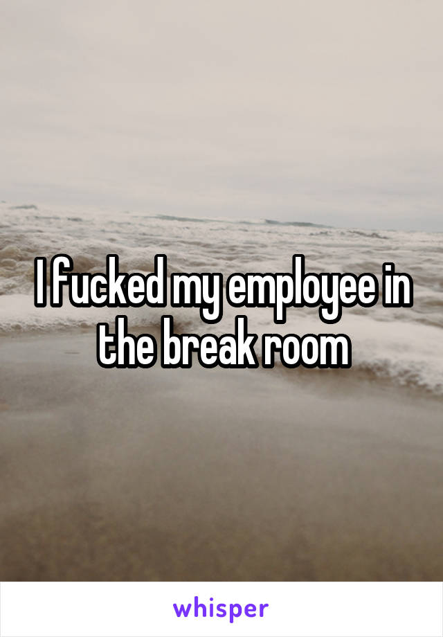 I fucked my employee in the break room