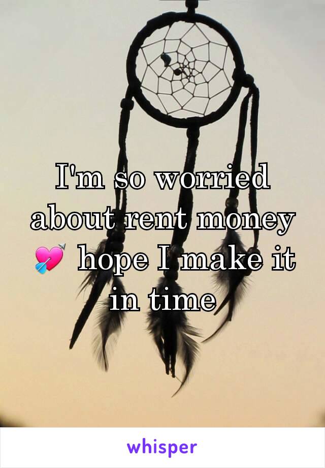 I'm so worried about rent money 💘 hope I make it in time