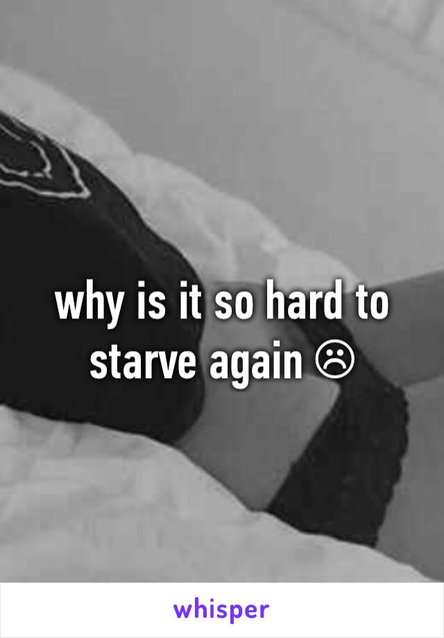 why is it so hard to starve again ☹