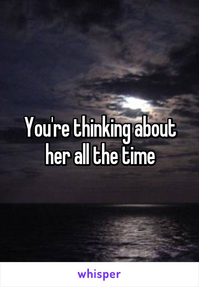 You're thinking about her all the time