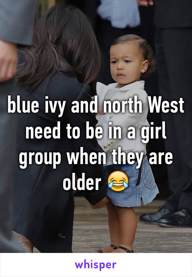 blue ivy and north West need to be in a girl group when they are older 😂