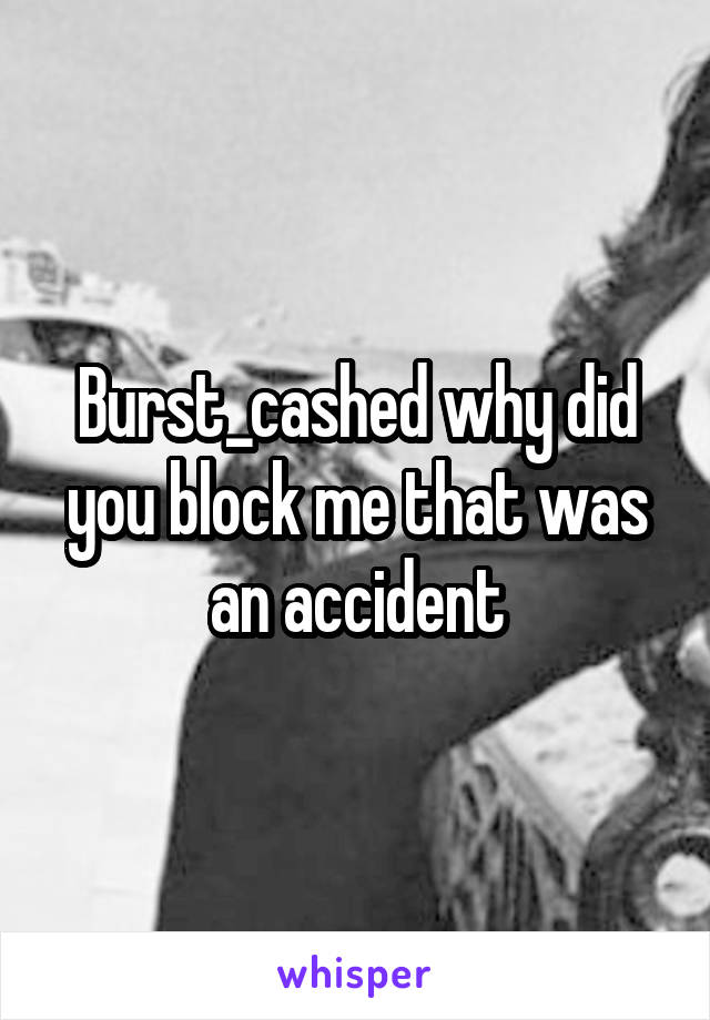Burst_cashed why did you block me that was an accident
