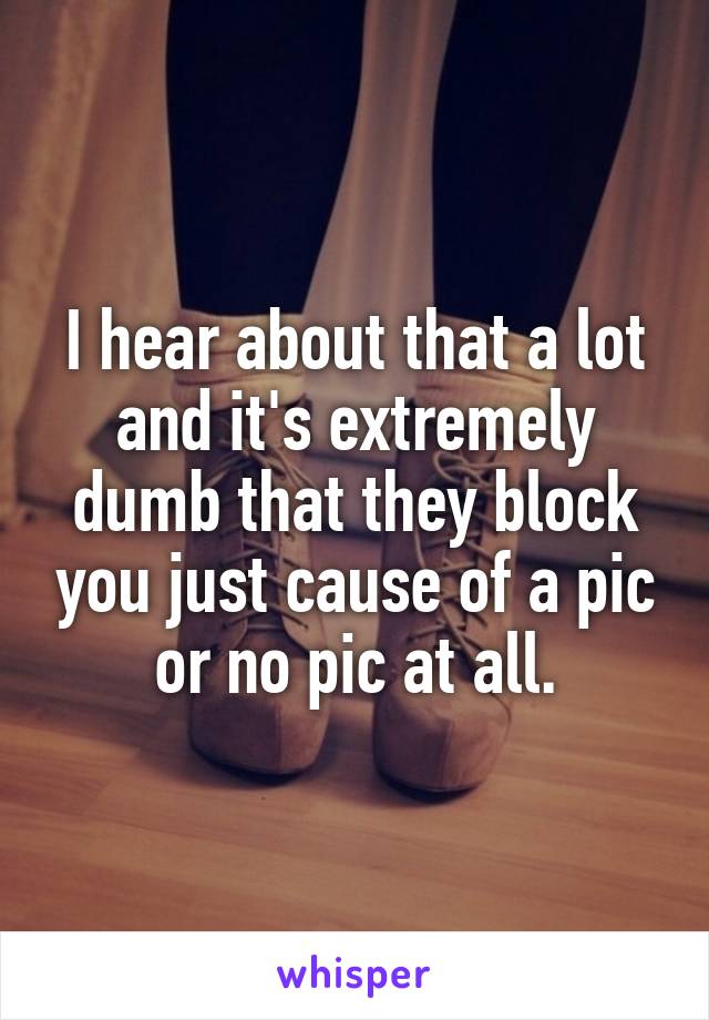 I hear about that a lot and it's extremely dumb that they block you just cause of a pic or no pic at all.