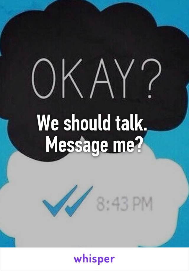 We should talk. 
Message me?