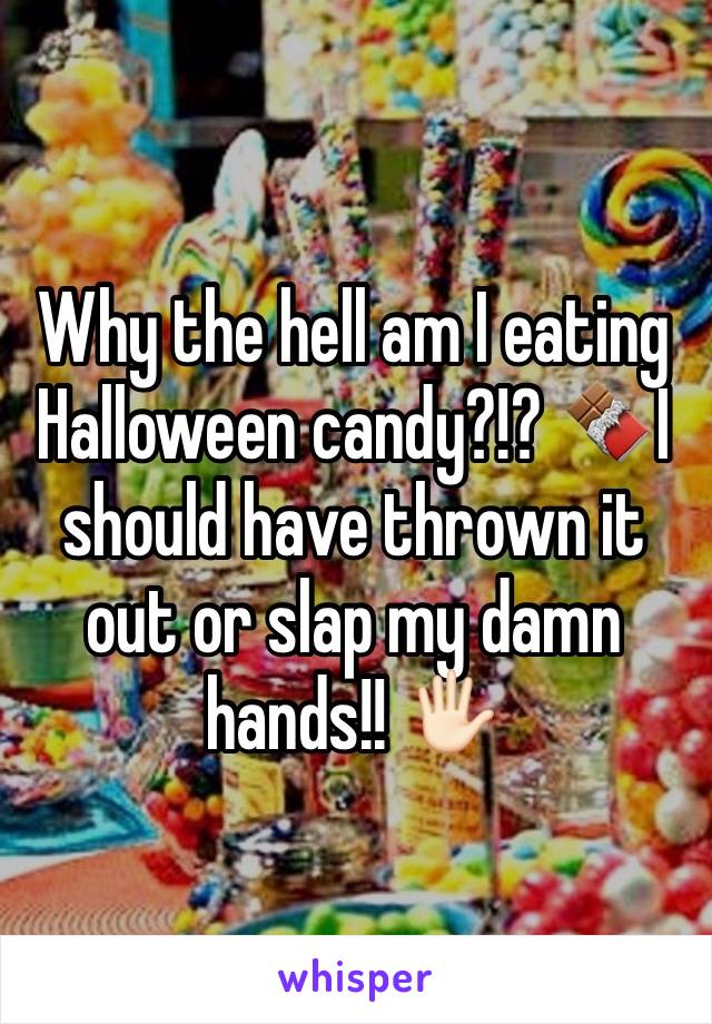 Why the hell am I eating Halloween candy?!? 🍫I should have thrown it out or slap my damn hands!! 🖐🏻