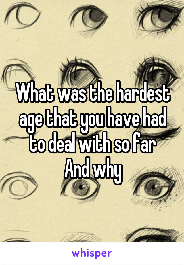 What was the hardest age that you have had to deal with so far
And why