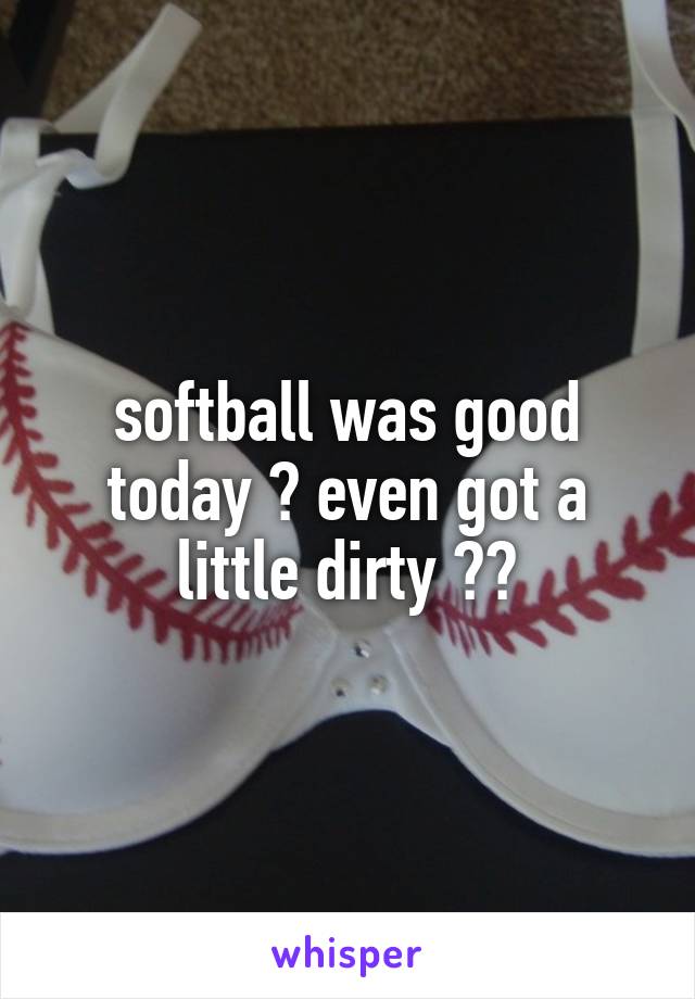 softball was good today 😎 even got a little dirty 😻😈