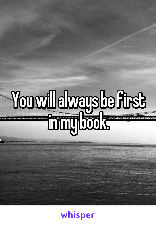 You will always be first in my book.