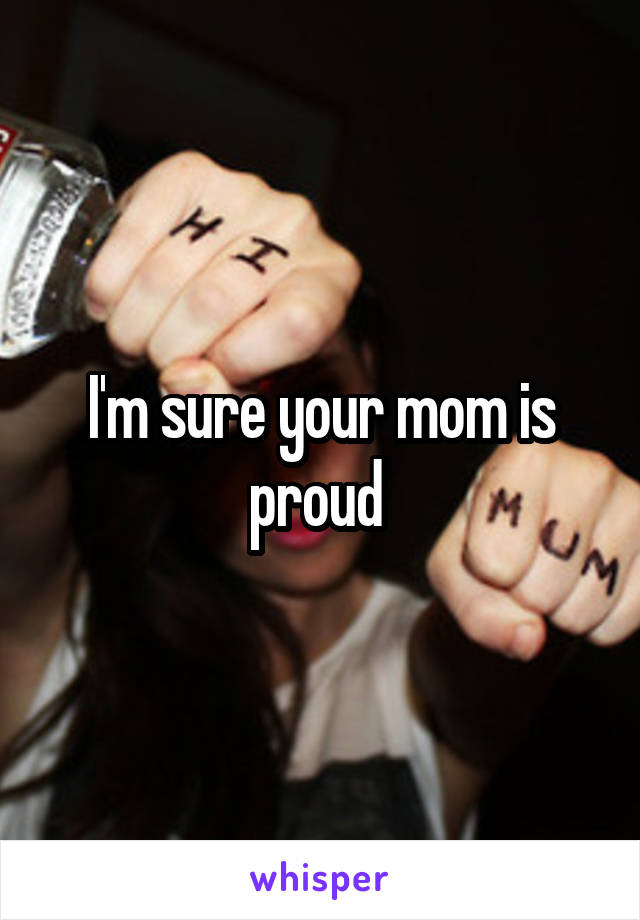 I'm sure your mom is proud 