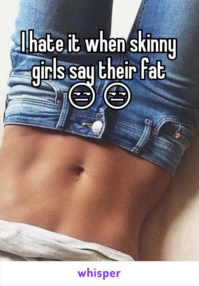 I hate it when skinny girls say their fat 😒😒