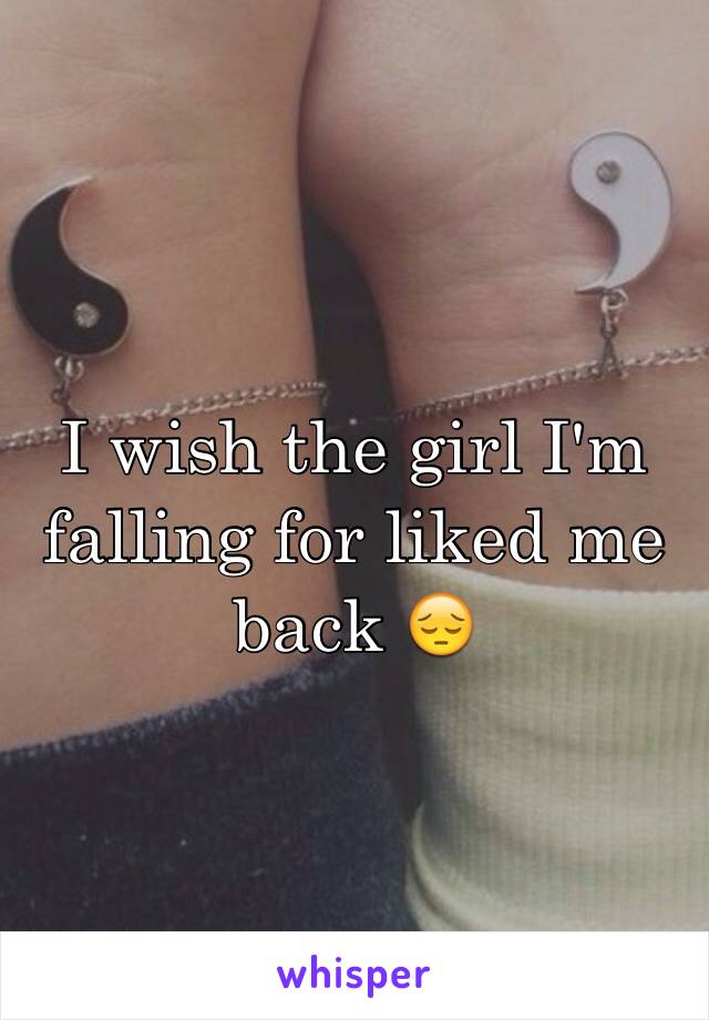 I wish the girl I'm falling for liked me back 😔