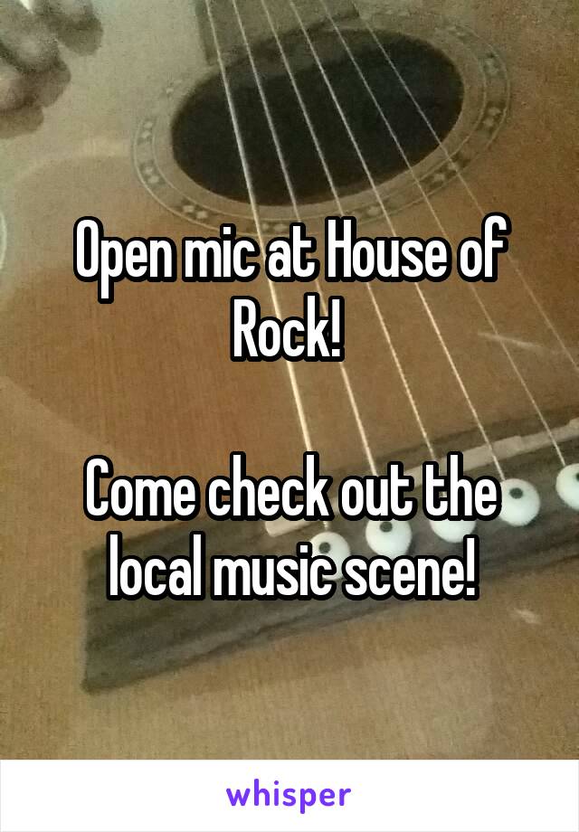 Open mic at House of Rock! 

Come check out the local music scene!