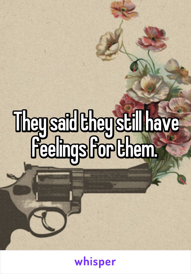 They said they still have feelings for them. 