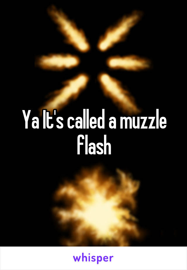 Ya It's called a muzzle flash