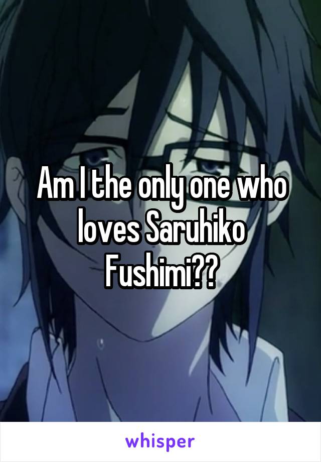 Am I the only one who loves Saruhiko Fushimi??