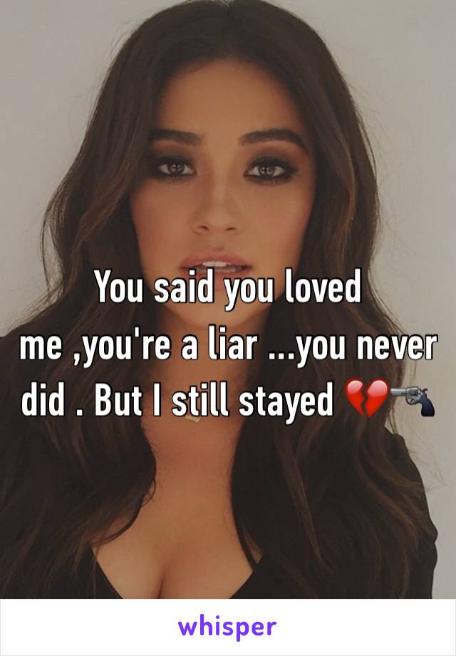 You said you loved me ,you're a liar ...you never did . But I still stayed 💔🔫