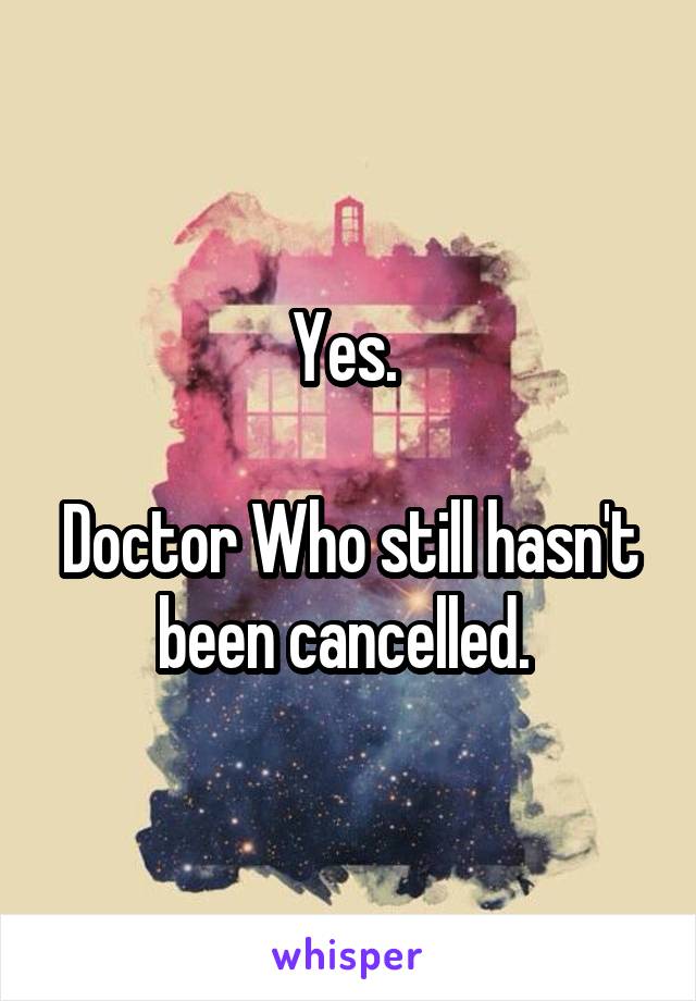 Yes. 

Doctor Who still hasn't been cancelled. 