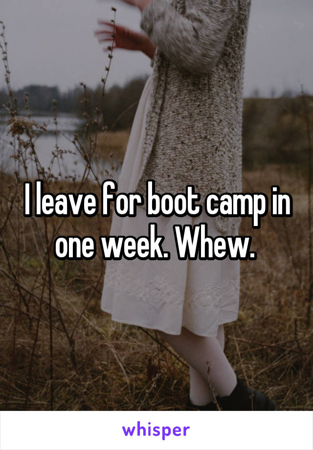 I leave for boot camp in one week. Whew. 