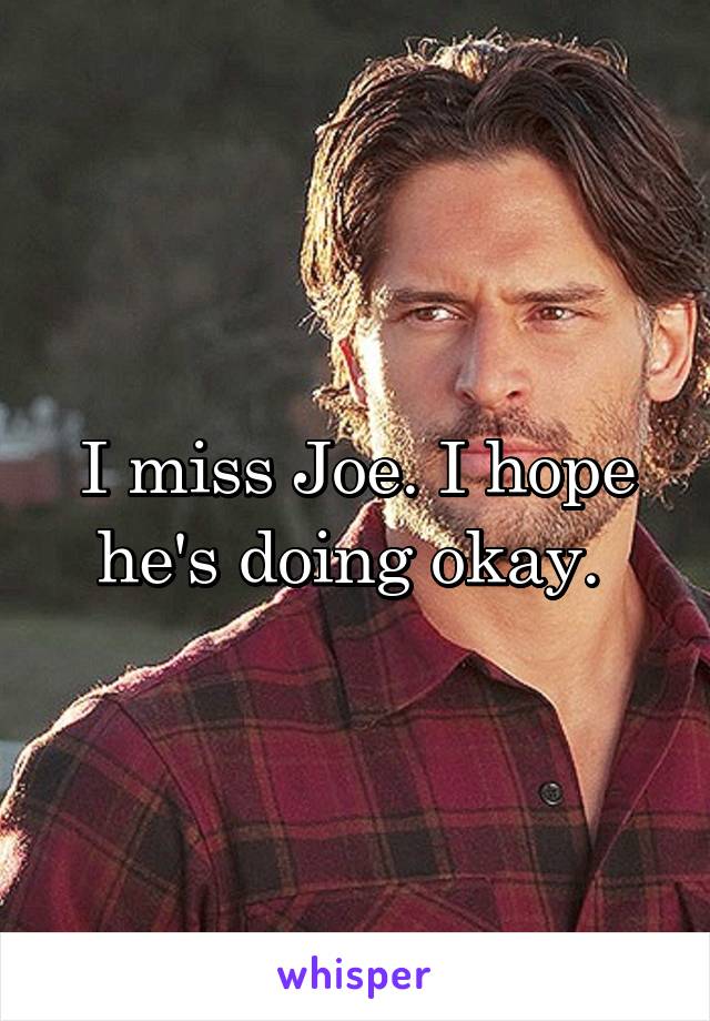 I miss Joe. I hope he's doing okay. 