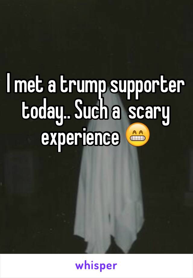 I met a trump supporter today.. Such a  scary experience 😁