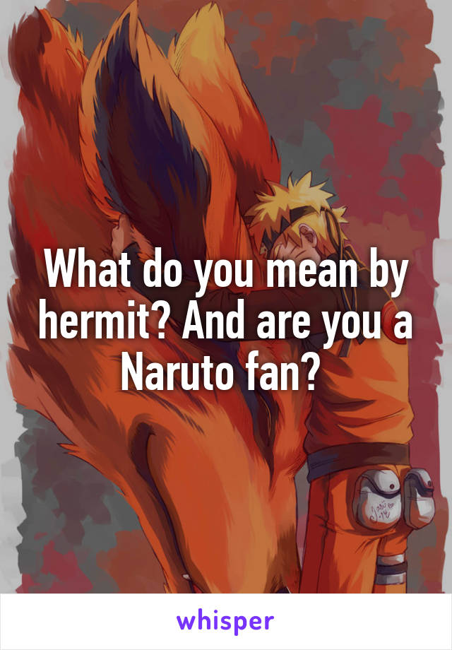 What do you mean by hermit? And are you a Naruto fan? 