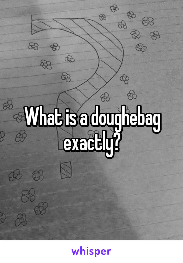 What is a doughebag exactly?