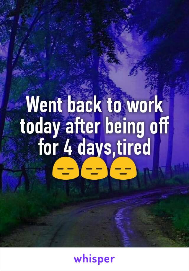 Went back to work today after being off for 4 days,tired 😑😑😑