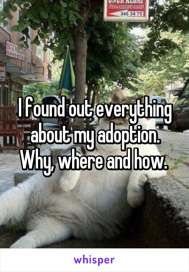 I found out everything about my adoption. Why, where and how. 