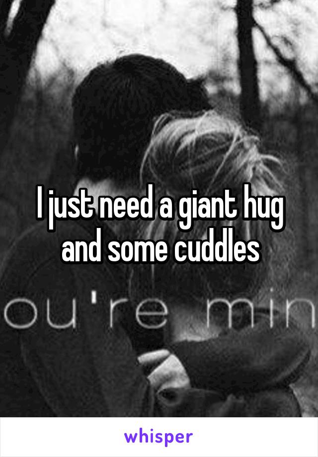 I just need a giant hug and some cuddles