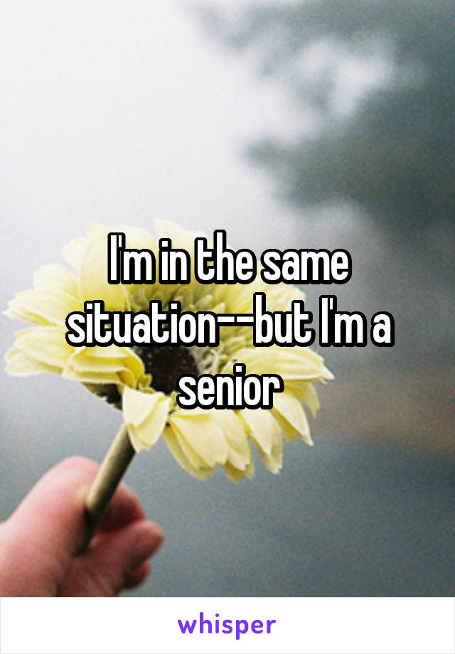 I'm in the same situation--but I'm a senior