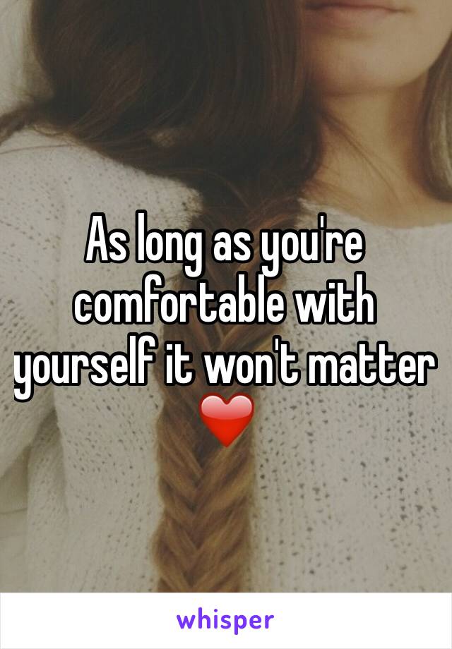 As long as you're comfortable with yourself it won't matter ❤️