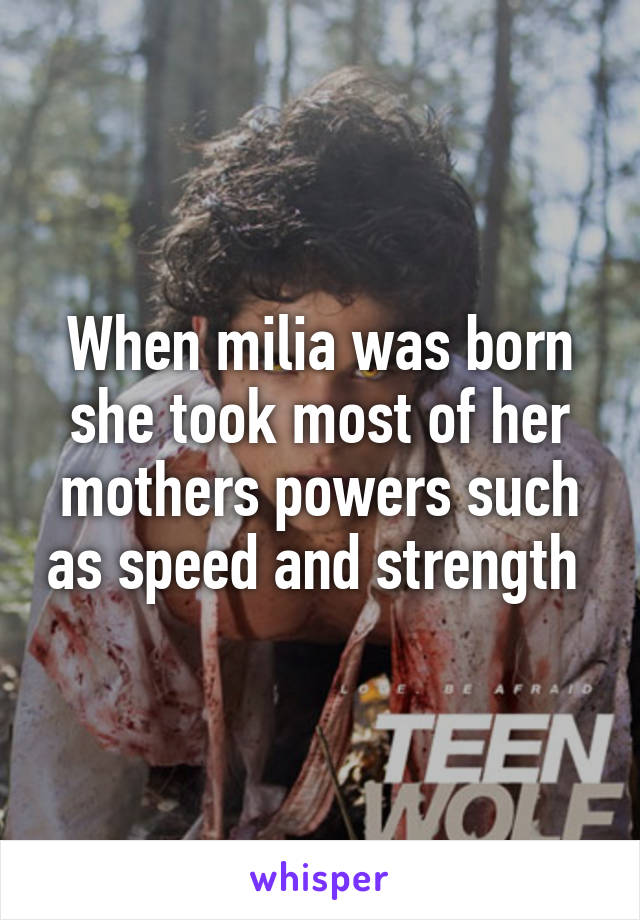 When milia was born she took most of her mothers powers such as speed and strength 