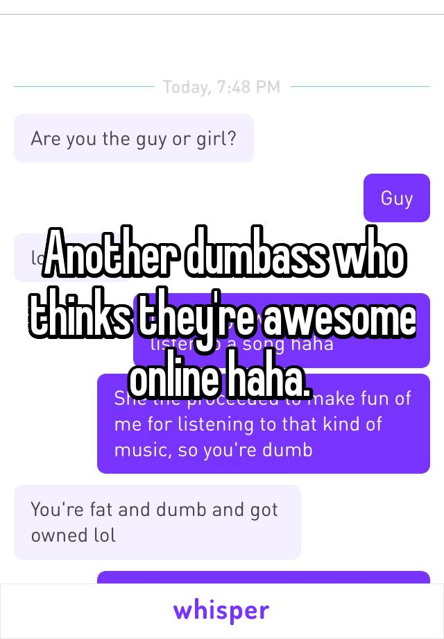 Another dumbass who thinks they're awesome online haha. 