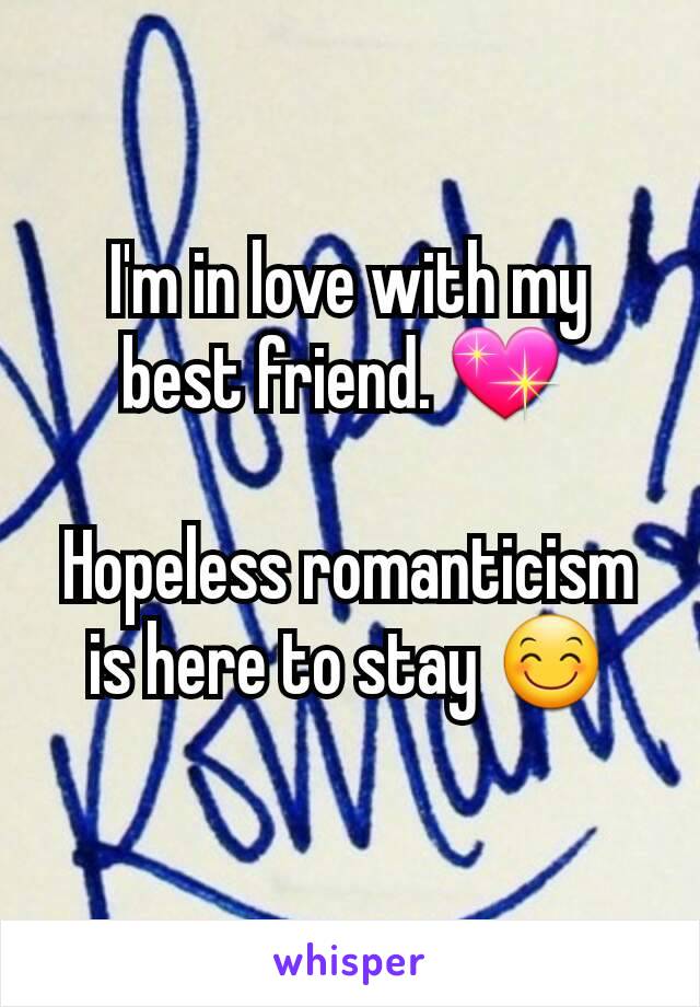 I'm in love with my best friend. 💖 

Hopeless romanticism is here to stay 😊