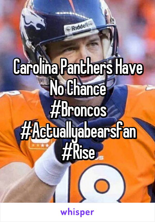 Carolina Panthers Have No Chance
#Broncos
#Actuallyabearsfan
#Rise