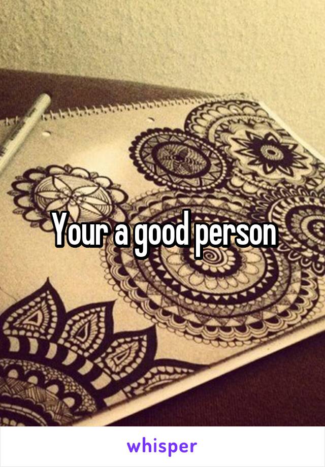 Your a good person