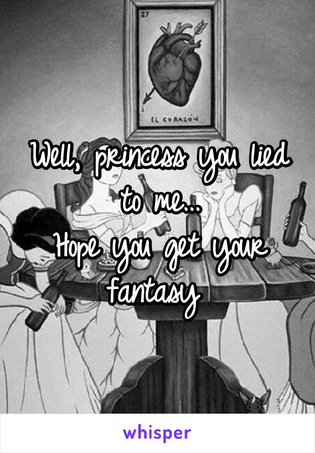 Well, princess you lied to me...
Hope you get your fantasy 