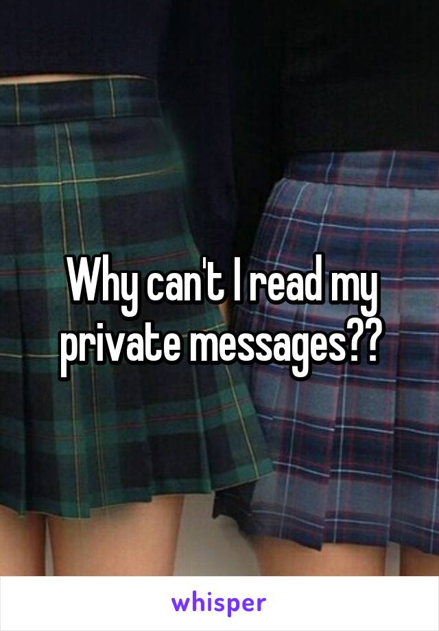 Why can't I read my private messages??