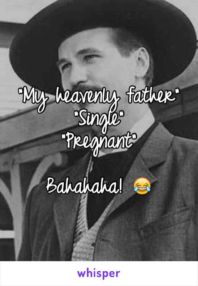 "My heavenly father"
"Single"
"Pregnant"

Bahahaha! 😂