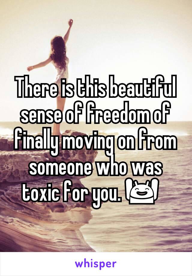 There is this beautiful sense of freedom of finally moving on from someone who was toxic for you. 🙌🏾