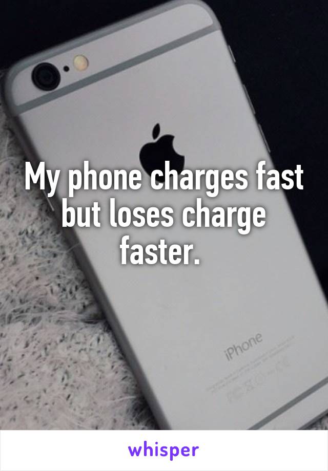 My phone charges fast but loses charge faster. 
