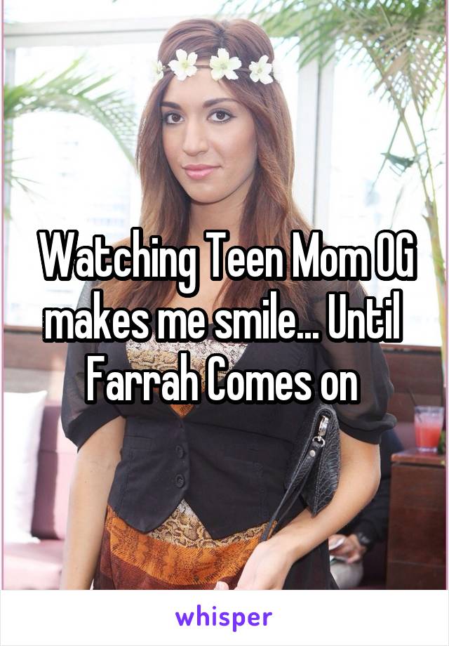Watching Teen Mom OG makes me smile... Until  Farrah Comes on 