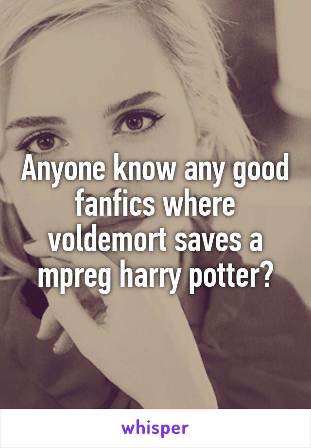 Anyone know any good fanfics where voldemort saves a mpreg harry potter?